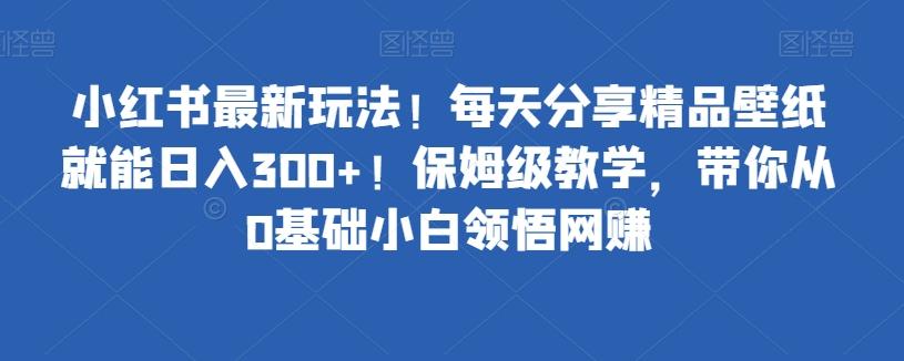 小红书最新玩法！每天分享精品壁纸就能日入300+！保姆级教学，带你从0基础小白领悟网赚-第1张图片-我要自学网