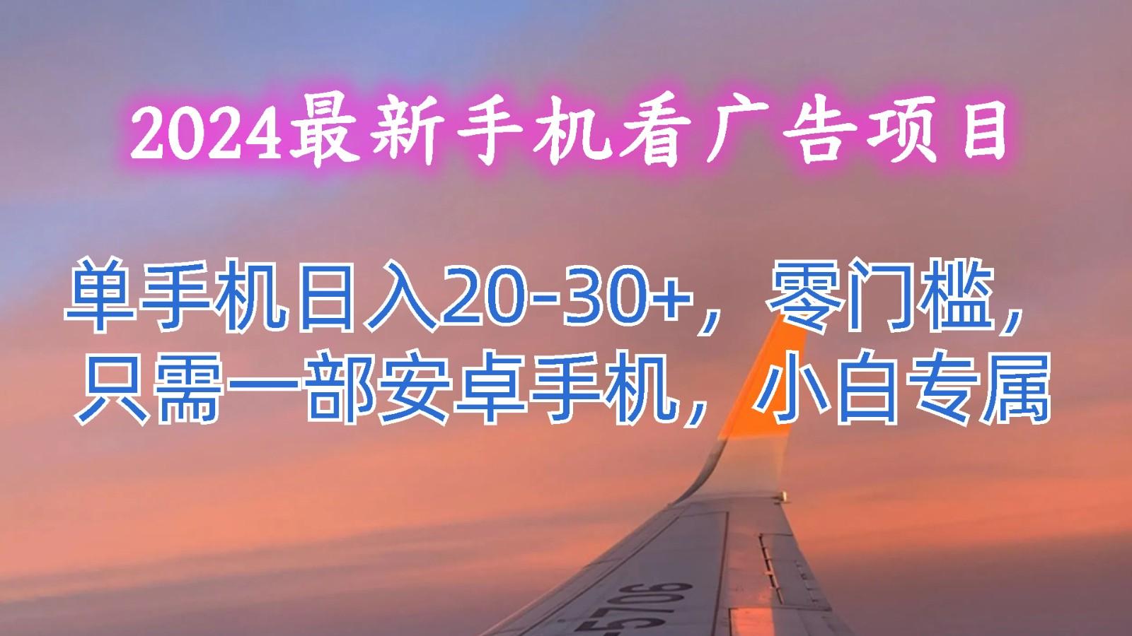 2024最新手机看广告项目，单手机日入20-30+，零门槛，只需一部安卓手机，小白专属-第1张图片-我要自学网