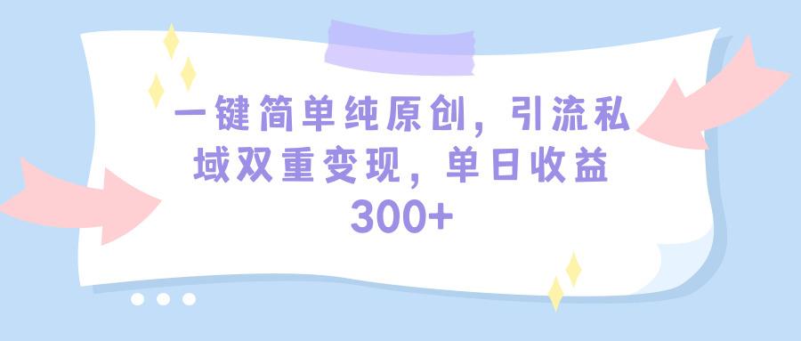 (9472期)一键简单纯原创,引流私域双重变现,单日收益300+(教程+素材)-第1张图片-我要自学网 (9472期)一键简单纯原创,引流私域双重变现,单日收益300+(教程+素材)-第1张图片-我要自学网
