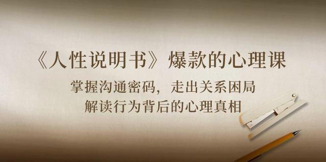 《人性 说明书》爆款的心理课：沟通密码/关系困局/解读行为背后心理真相-第1张图片-我要自学网