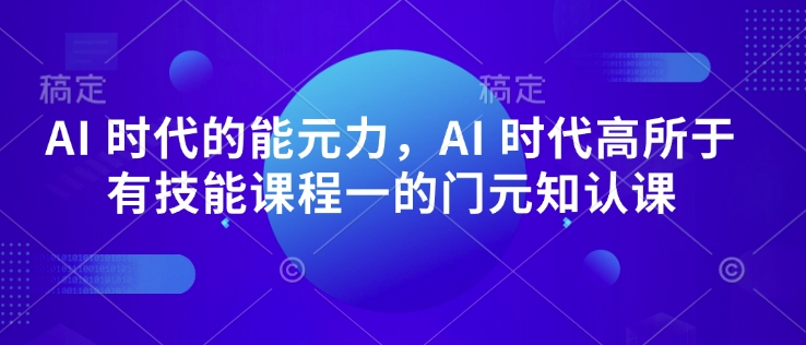AI 时代的‮能元‬力，AI 时代高‮所于‬有技能课程‮一的‬门元‮知认‬课-第1张图片-我要自学网