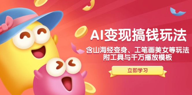 AI变现搞钱新玩法，含山海经变身、工笔画美女等，附工具与千万播放模板-第1张图片-我要自学网