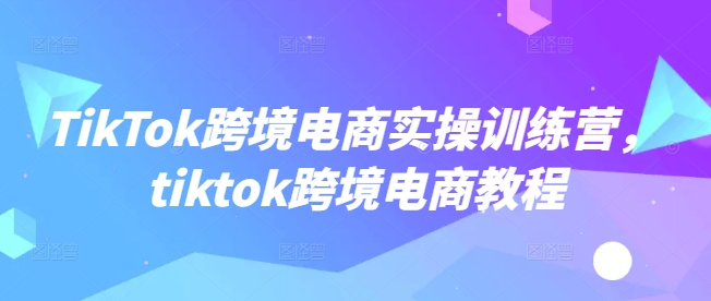 TikTok跨境电商实操训练营,tiktok跨境电商教程-第1张图片-我要自学网 TikTok跨境电商实操训练营,tiktok跨境电商教程-第1张图片-我要自学网