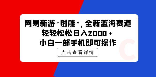 (9936期)网易新游 射雕 全新蓝海赛道,轻松日入2000+小白一部手机即可操作-第1张图片-我要自学网 (9936期)网易新游 射雕 全新蓝海赛道,轻松日入2000+小白一部手机即可操作-第1张图片-我要自学网
