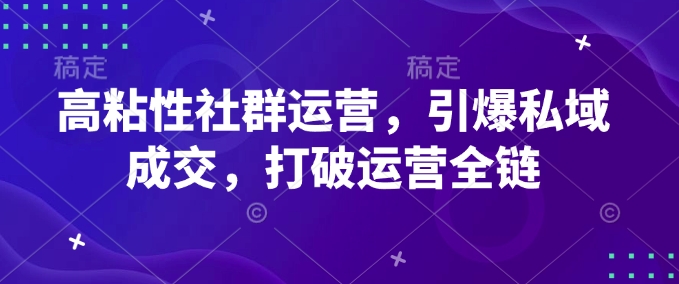 高粘性社群运营，引爆私域成交，打破运营全链-第1张图片-我要自学网
