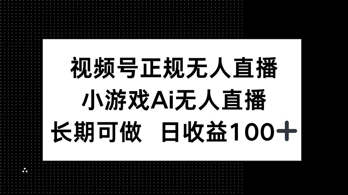 视频号正规无人直播，小游戏AI无人直播，长期可做，日收益100+-第1张图片-我要自学网