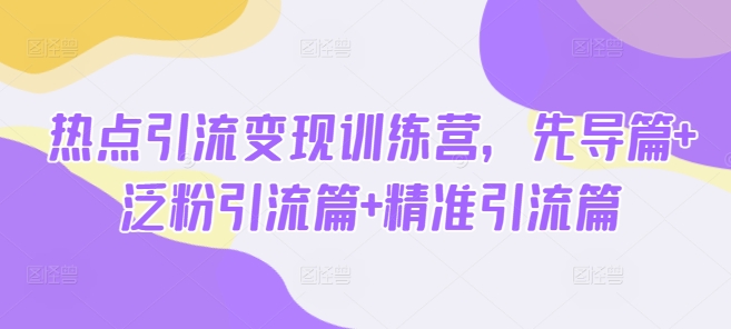 热点引流变现训练营,先导篇+泛粉引流篇+精准引流篇-第1张图片-我要自学网 热点引流变现训练营,先导篇+泛粉引流篇+精准引流篇-第1张图片-我要自学网