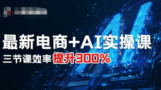 最新电商+AI实操课,三节课效率提升300%-第1张图片-我要自学网 最新电商+AI实操课,三节课效率提升300%-第1张图片-我要自学网