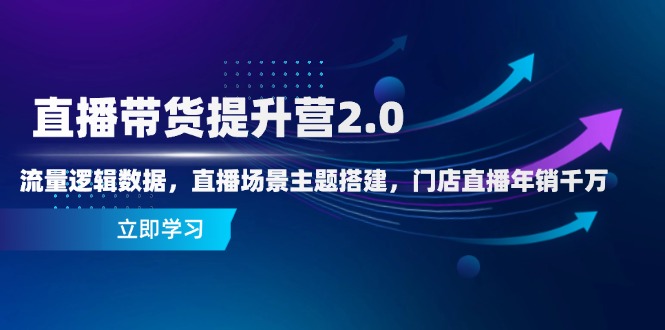 直播带货提升营2.0：流量逻辑数据，直播场景主题搭建，门店直播年销千万-第1张图片-我要自学网