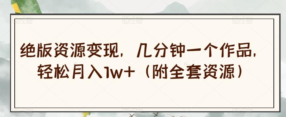 绝版资源变现，几分钟一个作品，轻松月入1w+（附全套资源）【揭秘】-第1张图片-我要自学网