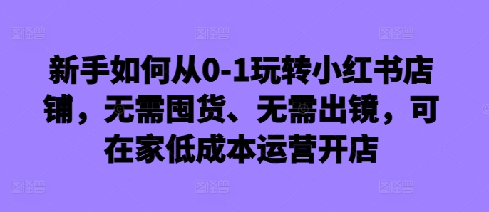 新手如何从0-1玩转小红书店铺,无需囤货、无需出镜,可在家低成本运营开店-第1张图片-我要自学网 新手如何从0-1玩转小红书店铺,无需囤货、无需出镜,可在家低成本运营开店-第1张图片-我要自学网