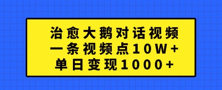 治愈大鹅对话视频，一条视频点赞 10W+，单日变现1k+【揭秘】-第1张图片-我要自学网
