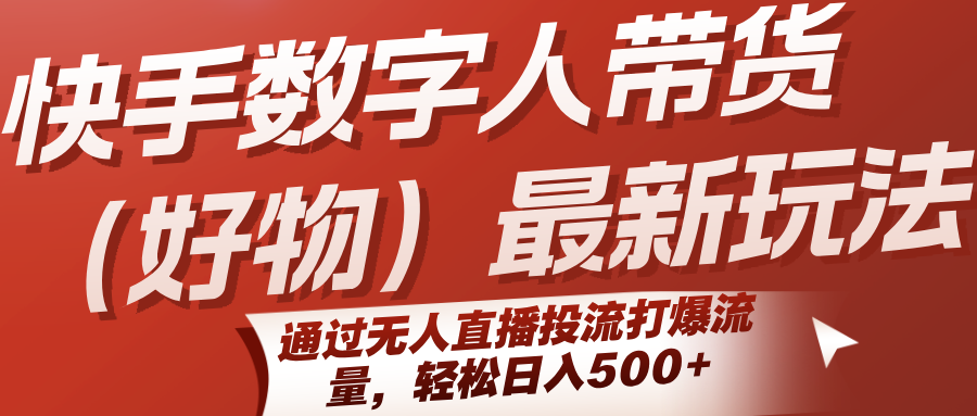 快手数字人带货(好物)最新玩法，通过无人直播投流打爆流量，轻松日入500+-第1张图片-我要自学网
