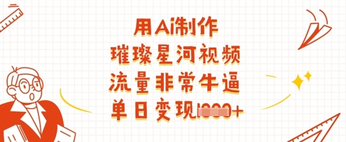 用Ai制作璀璨星河视频，流量非常牛逼，单日变现多张-第1张图片-我要自学网