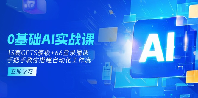 0基础AI实操课：13套GPTS模板+66字录播课，手把手教你搭建自动化工作流-第1张图片-我要自学网
