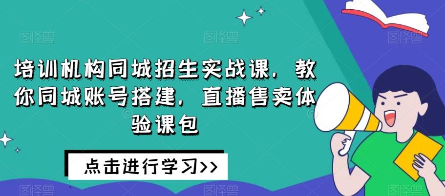 培训机构同城招生实战课,教你同城账号搭建,直播售卖体验课包-第1张图片-我要自学网 培训机构同城招生实战课,教你同城账号搭建,直播售卖体验课包-第1张图片-我要自学网