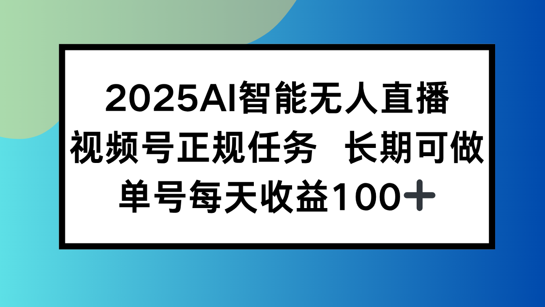 2025AI智能无人直播新玩法,视频号长期稳定任务,单日平均收益100+-第1张图片-我要自学网 2025AI智能无人直播新玩法,视频号长期稳定任务,单日平均收益100+-第1张图片-我要自学网