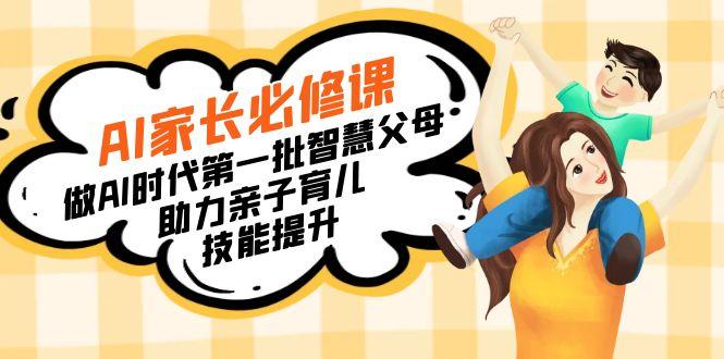 【宝妈 宝爸力荐】AI家长必修课：做AI时代第一批智慧父母，助力亲子育儿…-第1张图片-我要自学网