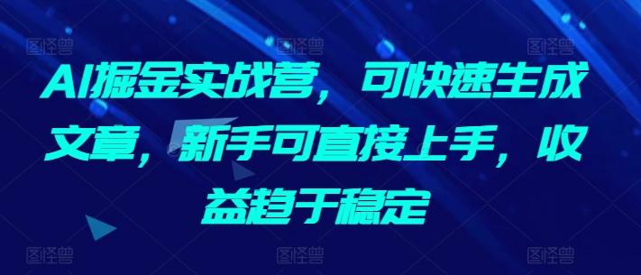 AI掘金实战营，可快速生成文章，新手可直接上手，收益趋于稳定-第1张图片-我要自学网