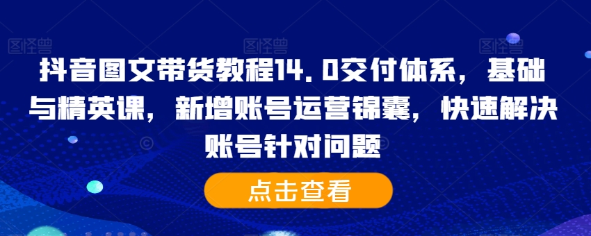 抖音图文带货教程14.0交付体系,基础与精英课,新增账号运营锦囊,快速解决账号针对问题-第1张图片-我要自学网 抖音图文带货教程14.0交付体系,基础与精英课,新增账号运营锦囊,快速解决账号针对问题-第1张图片-我要自学网
