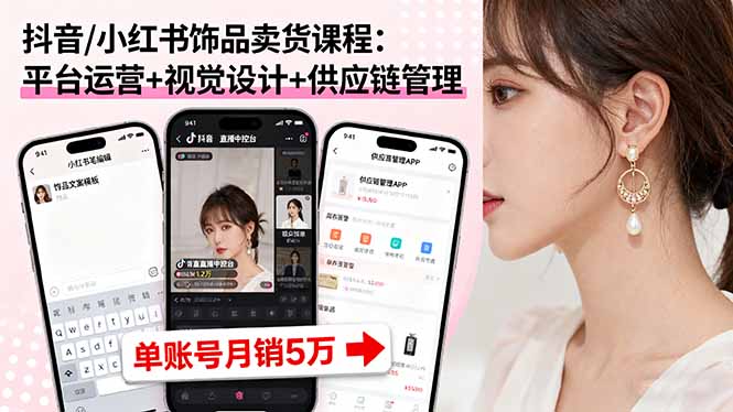 抖音/小红书饰品卖货课程：平台运营+视觉设计+供应链管理，单账号月销5万-第1张图片-我要自学网