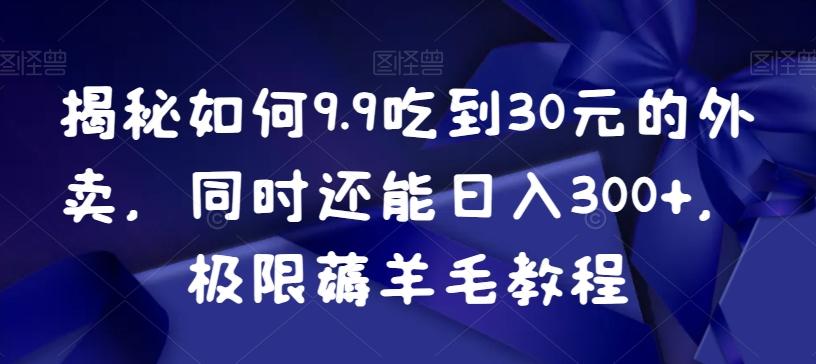 揭秘如何9.9吃到30元的外卖，同时还能日入300+，极限薅羊毛教程-第1张图片-我要自学网