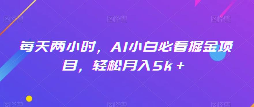 每天两小时,AI小白必看掘金项目,轻松月入5k+-第1张图片-我要自学网 每天两小时,AI小白必看掘金项目,轻松月入5k+-第1张图片-我要自学网
