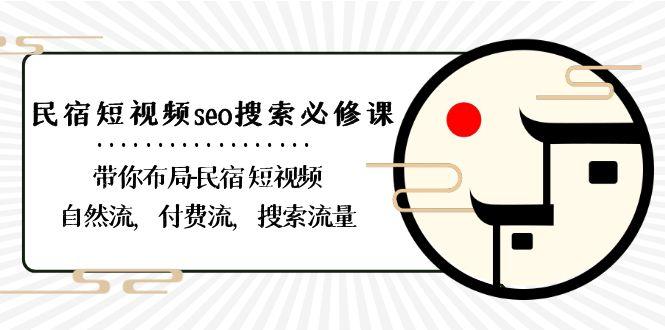 民宿短视频seo搜索必修课：带你布局民宿短视频自然流，付费流，搜索流量-第1张图片-我要自学网