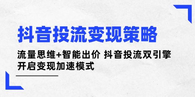 抖音投流变现策略：流量思维+智能出价 抖音投流双引擎 开启变现加速模式-第1张图片-我要自学网