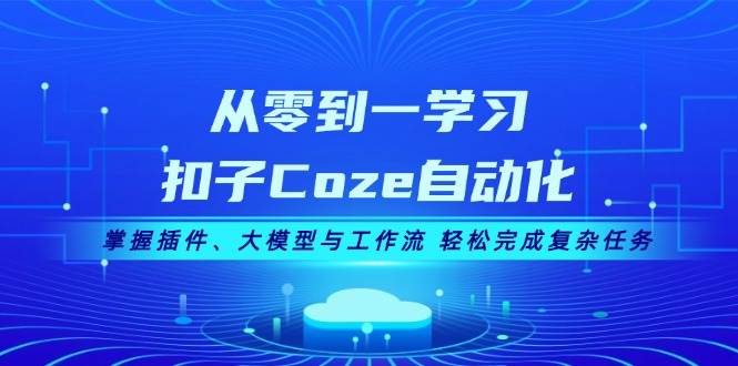 从零到一学习扣子Coze自动化，掌握插件、大模型与工作流 轻松完成复杂任务-第1张图片-我要自学网