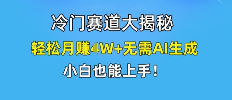 冷门赛道大揭秘，轻松月赚1W+无需AI生成，小白也能上手【揭秘】-第1张图片-我要自学网