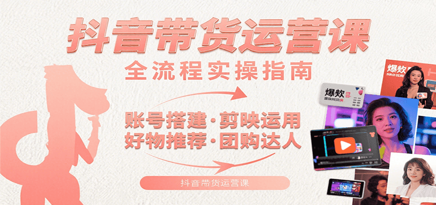 抖音带货运营课：含账号搭建、剪映运用、好物推荐、团购达人等内容，教你玩转抖音-第1张图片-我要自学网