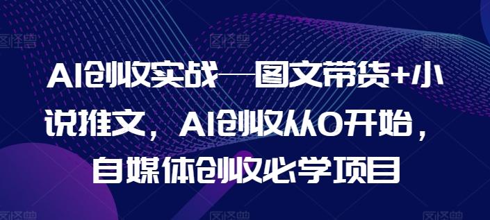 AI创收实战—图文带货+小说推文,AI创收从0开始,自媒体创收必学项目-第1张图片-我要自学网 AI创收实战—图文带货+小说推文,AI创收从0开始,自媒体创收必学项目-第1张图片-我要自学网