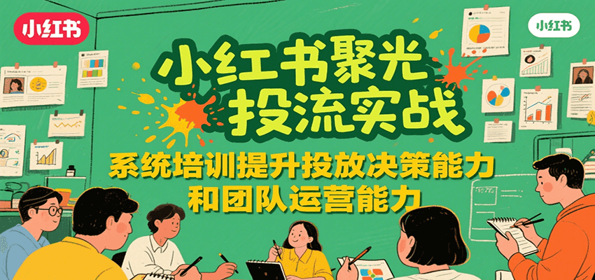 小红书聚光投流实战，系统学习提升投放决策能力和团队运营能力-第1张图片-我要自学网