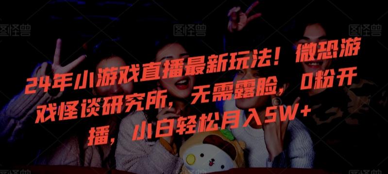 24年小游戏直播最新玩法!微恐游戏怪谈研究所,无需露脸,0粉开播,小白轻松月入5W+【揭秘】-第1张图片-我要自学网 24年小游戏直播最新玩法!微恐游戏怪谈研究所,无需露脸,0粉开播,小白轻松月入5W+【揭秘】-第1张图片-我要自学网