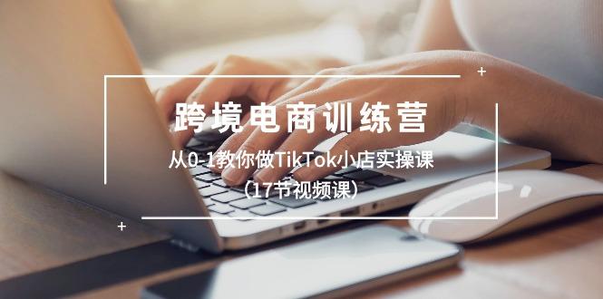 跨境电商训练营:从0-1教你做TikTok小店实操课(17节视频课-第1张图片-我要自学网 跨境电商训练营:从0-1教你做TikTok小店实操课(17节视频课-第1张图片-我要自学网