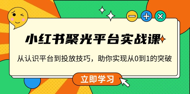 小红书 聚光平台实战课，从认识平台到投放技巧，助你实现从0到1的突破-第1张图片-我要自学网