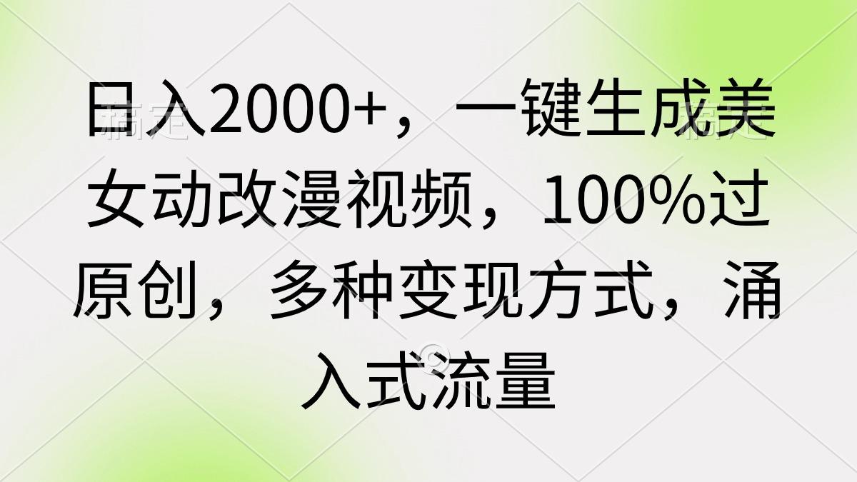 (9415期)日入2000+，一键生成美女动改漫视频，100%过原创，多种变现方式 涌入式流量-第1张图片-我要自学网