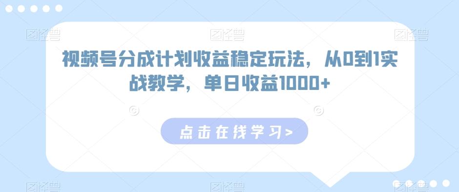 视频号分成计划收益稳定玩法，从0到1实战教学，单日收益1000+【揭秘】-第1张图片-我要自学网