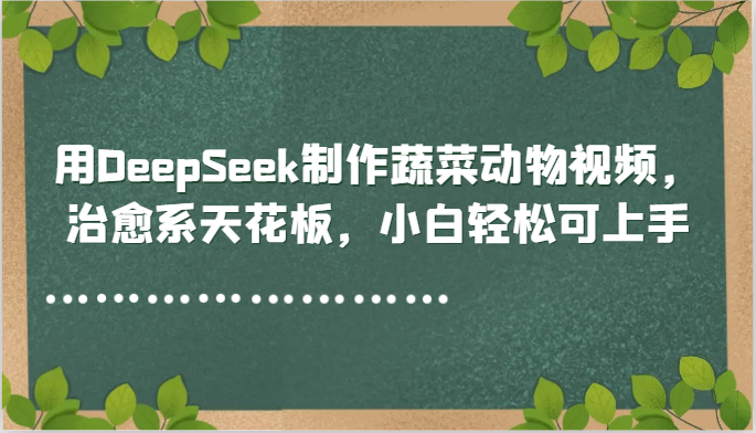用DeepSeek制作蔬菜动物视频，治愈系天花板，小白轻松可上手-第1张图片-我要自学网