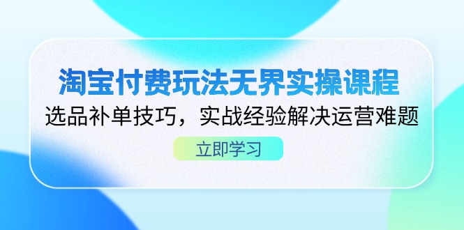 淘宝付费玩法无界实操课程，选品补单技巧，实战经验解决运营难题-第1张图片-我要自学网