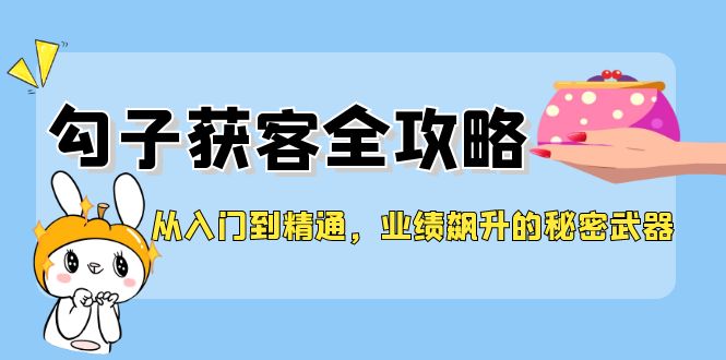 从入门到精通，勾子获客全攻略，业绩飙升的秘密武器-第1张图片-我要自学网