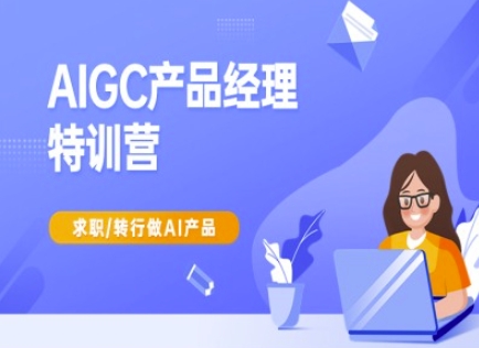 AIGC产品经理特训营-产品经理较教程，求职转行做AI产品-第1张图片-我要自学网