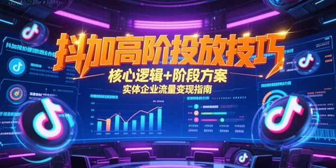 抖加高阶投放技巧，核心逻辑+阶段方案，实体企业流量变现指南-第1张图片-我要自学网