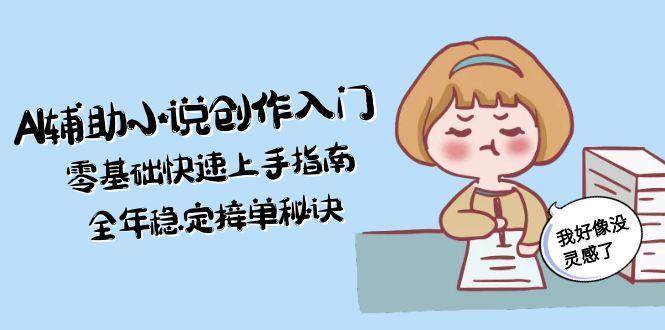 AI辅助小说创作入门，零基础快速上手指南，全年稳定接单秘诀-第1张图片-我要自学网