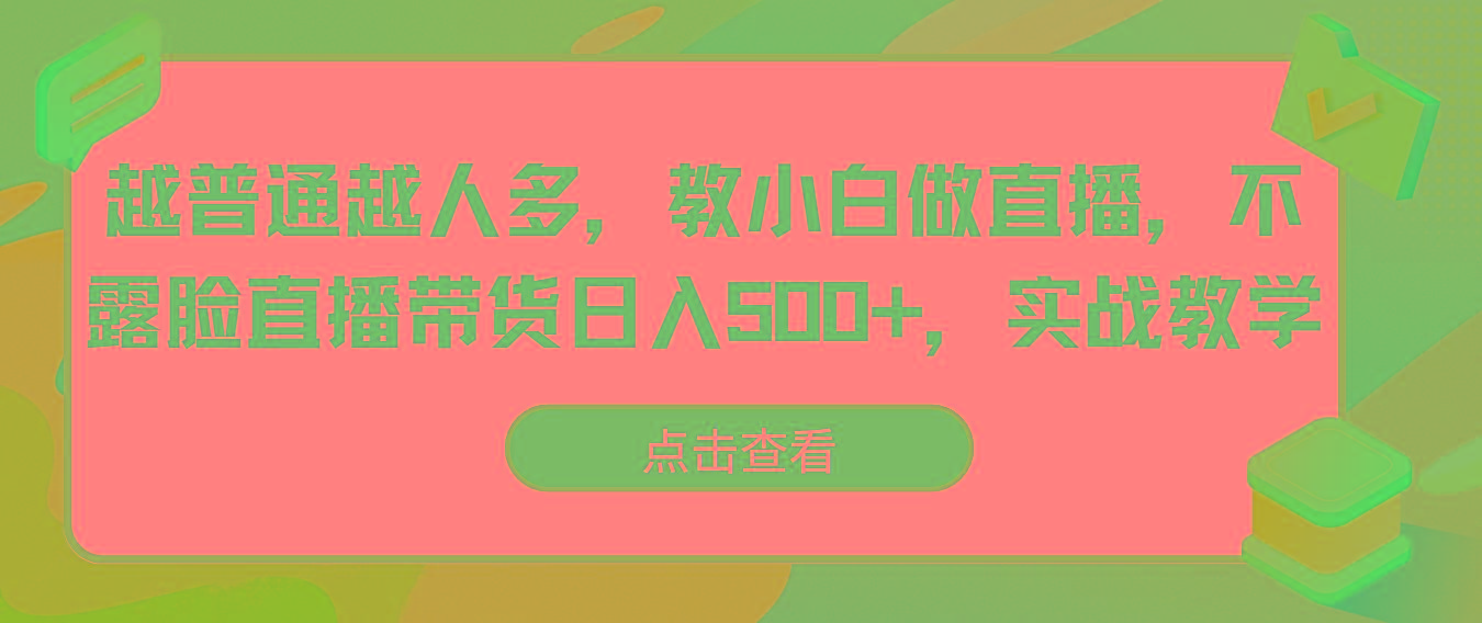 越普通越人多，教小白做直播，不露脸直播带货日入500+，实战教学-第1张图片-我要自学网
