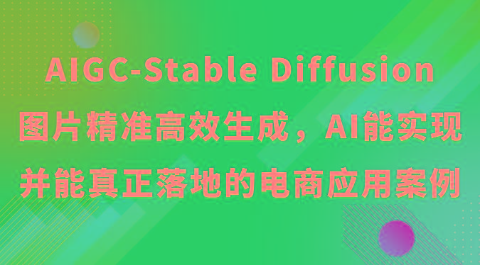 AIGC-Stable Diffusion图片精准高效生成，AI能实现并能真正落地的电商应用案例-第1张图片-我要自学网