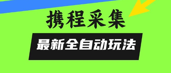 携程信息采集全自动玩法，0风控，无脑开干【揭秘】-第1张图片-我要自学网