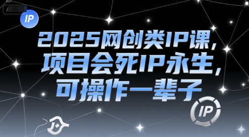 2025网创类IP课，项目会死IP永生，可操作一辈子-第1张图片-我要自学网
