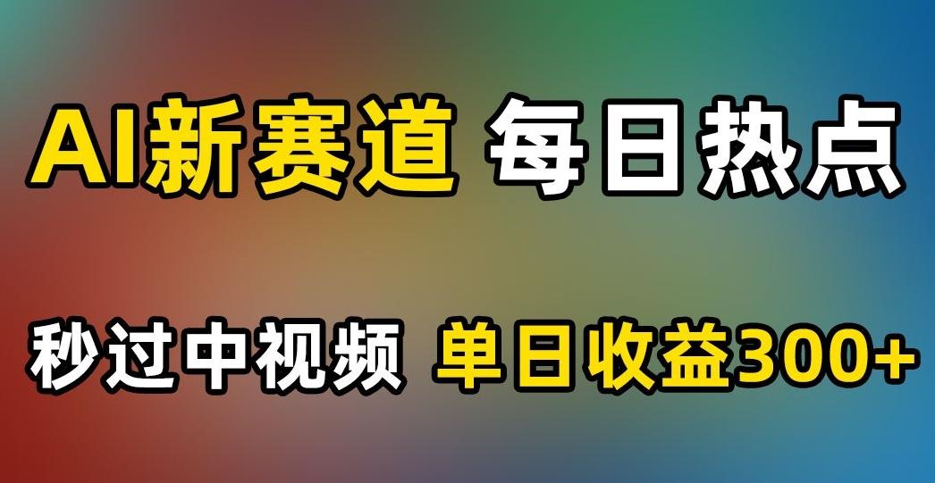AI新赛道，每日热点，秒过中视频，单日收益300+【揭秘】-第1张图片-我要自学网